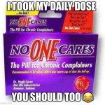This isn’t supposed to be offensive plz don’t take it to heart | I TOOK MY DAILY DOSE; YOU SHOULD TOO 😂 | image tagged in who cares | made w/ Imgflip meme maker