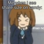 lmao no | Me when i see share size on candy: | image tagged in lmao no | made w/ Imgflip meme maker