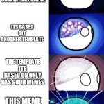 countryball expanding brain | YOU MAKE A COUNTRYBALLS MEME; ITS BASED OFF ANOTHER TEMPLATE; THE TEMPLATE ITS BASED ON ONLY HAS GOOD MEMES; THIS MEME IS ALL OF THE ABOVE | image tagged in countryball expanding brain,expanding brain,countryball,countryballs | made w/ Imgflip meme maker