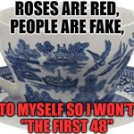 Chinese Teacup | ROSES ARE RED,
PEOPLE ARE FAKE, I STAY TO MYSELF SO I WON'T BE ON 
"THE FIRST 48" | image tagged in chinese teacup | made w/ Imgflip meme maker