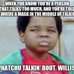 Whatchu Talkin' Bout, Willis? | WHEN YOU KNOW YOU'RE A PERSON THAT TALKS TOO MUCH, AND YOU'RE TOLD TO WHERE A MASK IN THE MIDDLE OF TALKING. WHATCHU TALKIN' BOUT, WILLIS? | image tagged in whatchu talkin' bout willis | made w/ Imgflip meme maker