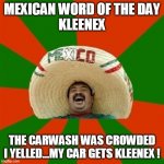Mexican word of the day | MEXICAN WORD OF THE DAY
KLEENEX; THE CARWASH WAS CROWDED
I YELLED...MY CAR GETS KLEENEX ! | image tagged in mexican word of the day | made w/ Imgflip meme maker