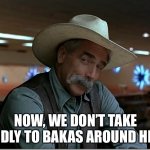 Cowbakas | NOW, WE DON’T TAKE KINDLY TO BAKAS AROUND HERE. | image tagged in sarcasm cowboy | made w/ Imgflip meme maker