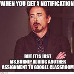 RDJ boring | WHEN YOU GET A NOTIFICATION; BUT IT IS JUST MS.BURNIP ADDING ANOTHER ASSIGNMENT TO GOOGLE CLASSROOM | image tagged in rdj boring | made w/ Imgflip meme maker