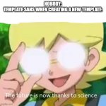 when template is creating a new template | NOBODY:
TEMPLATE SANS WHEN CREATING A NEW TEMPLATE: | image tagged in future is now thanks to science | made w/ Imgflip meme maker