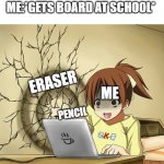 I used this template for a different purpose then it should be used for(I'm not a girl) | ME:*GETS BOARD AT SCHOOL*; ERASER; ME; PENCIL | image tagged in girl punches wall | made w/ Imgflip meme maker