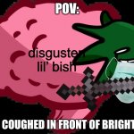 ew you coughed get a mask >:( | POV:; disgusten lil’ bish; YOU COUGHED IN FRONT OF BRIGHTSIDE | image tagged in disgusted brightside s mind | made w/ Imgflip meme maker