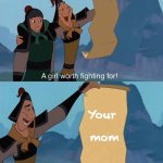 Another ‘Your mom’ joke | Your 
  
mom | image tagged in a girl worth fighting for,your mom,mom,memes,wtf,tf is wrong with you | made w/ Imgflip meme maker