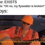 That's gotta hurt | Bee: EXISTS; Girls: "Oh no, my flyswatter is broken!"; Boys: | image tagged in bees,more gun,enginner tf2,wham bam pow | made w/ Imgflip meme maker