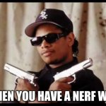 Eazy E | WHEN YOU HAVE A NERF WAR | image tagged in eazy e | made w/ Imgflip meme maker