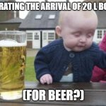 Celebrate 20 L bottles | CELEBRATING THE ARRIVAL OF 20 L BOTTLES; (FOR BEER?) | image tagged in drunk baby with cigarette | made w/ Imgflip meme maker
