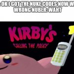 Kirby's calling the police | ME: OK I GOT THE NUKE CODES NOW WAHT
 WRONG NUBER: WAHT | image tagged in kirby's calling the police | made w/ Imgflip meme maker