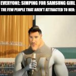 Belive it or not but I am one of the few | EVERYONE: SIMPING FOR SAMSUNG GIRL; THE FEW PEOPLE THAT AREN'T ATTRACTED TO HER: | image tagged in markiplier metro man | made w/ Imgflip meme maker