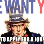 We Want You | TO APPLY FOR A JOB! | image tagged in we want you | made w/ Imgflip meme maker