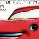 Aimkid makes awesome animations! | ME WHEN AIMKID UPLOADS NEW VIDEO: | image tagged in kerchoo | made w/ Imgflip meme maker