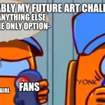 Bruh | PROBABLY MY FUTURE ART CHALLENGES; PLEASE CHOOSE ANYTHING ELSE GUYS THIS AINT THE ONLY OPTION-; ME; ME; FANS; MAKE MY CHARACTER AS A GIRL; FANS | image tagged in among us don't eat the wires | made w/ Imgflip meme maker