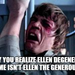 nah but fr i thought it was the generous for soo long | WHY YOU REALIZE ELLEN DEGENERES NAME ISN'T ELLEN THE GENEROUS | image tagged in luke skywalker noooo | made w/ Imgflip meme maker