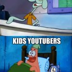 Squidward and Patrick 3 AM | WHO WOULD MAKE VIDEOS AT 3:00AM; KIDS YOUTUBERS; OH BOY 3:00AM | image tagged in squidward and patrick 3 am | made w/ Imgflip meme maker