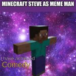 Yo wussup its me the title | ME WHEN I USE MINECRAFT STEVE AS MEME MAN; Comedy; I have achieved | image tagged in space steve | made w/ Imgflip meme maker