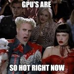 So Hot Right Now | GPU'S ARE; SO HOT RIGHT NOW | image tagged in so hot right now | made w/ Imgflip meme maker
