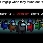 There is one impostor among us | Boys on Imgflip when they found out I'm a girl: | image tagged in there is one impostor among us | made w/ Imgflip meme maker