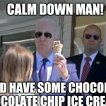 Calm down man! And have some chocolate chocolate chip ice cream!