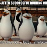 E | SCHOOLS AFTER SUCCESSFUL RUINING CHILDHOOD; Just smile and wave boys, smile and wave | image tagged in just smile and wave boys | made w/ Imgflip meme maker