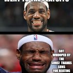 lebron happy sad | WENT TO THE PLAYOFFS; GOT WHOOPED BY THE SUNS!  THANKS SUNS FOR BEATING THIS TURD. | image tagged in lebron happy sad | made w/ Imgflip meme maker