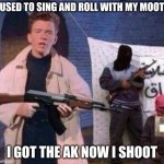 Rick Astley Revolt | USED TO SING AND ROLL WITH MY MOOT; I GOT THE AK NOW I SHOOT | image tagged in rick astley revolt | made w/ Imgflip meme maker