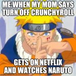 Just because i can | ME:WHEN MY MOM SAYS TURN OFF CRUNCHYROLL; GETS ON NETFLIX AND WATCHES NARUTO | image tagged in naruto,memes | made w/ Imgflip meme maker