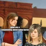 what now karen | *what are u complaining about today karen | image tagged in karen | made w/ Imgflip meme maker