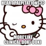 Heart pounding | HEART PALPITATIONS?? MORE LIKE CLINICAL DOKI-DOKI | image tagged in hello kitty 01,doki-doki,japanese,heartbeat | made w/ Imgflip meme maker