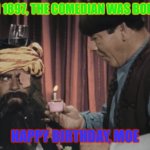 Moe’s birthday celebration | IN 1897, THE COMEDIAN WAS BORN; HAPPY BIRTHDAY, MOE | image tagged in birthday wishing moe,funny memes | made w/ Imgflip meme maker