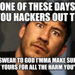 I hope those hackers pay for all the harm they've done | ONE OF THESE DAYS ALL YOU HACKERS OUT THERE; I SWEAR TO GOD I'MMA MAKE SURE YOU GET YOURS FOR ALL THE HARM YOU'VE DONE | image tagged in markiplier,memes,hackers,dank memes,savage,savage memes | made w/ Imgflip meme maker
