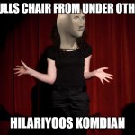 Hilaryoos komedioon | KID: PULLS CHAIR FROM UNDER OTHER KID; HILARIYOOS KOMDIAN | image tagged in hilaryoos komedioon | made w/ Imgflip meme maker