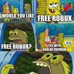 free robux in a nutshell | WOULD YOU LIKE FREE ROBUX AND ROBLOX PREMIUM! FREE ROBUX? FREE ROBUX YES WITH ROBLOX PREMIUM | image tagged in memes,chocolate spongebob,funny,roblox | made w/ Imgflip meme maker