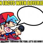Fun Facts With Boyfriend | WE ARE HALFWAY THROUGH THE YEAR. LET'S SEE HOW IT GETS. | image tagged in fun facts with boyfriend | made w/ Imgflip meme maker