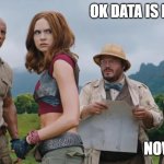 data explore | OK DATA IS EXPLORED; NOW WHAT? | image tagged in jumanji | made w/ Imgflip meme maker