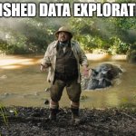 finished data exploration | FINISHED DATA EXPLORATION | image tagged in jumanji,eda | made w/ Imgflip meme maker