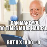 Fake Smile Grandpa | I CAN MAKE YOU 1000 TIMES MORE HANDSOME; BUT 0 X 1000 = 0 | image tagged in fake smile grandpa | made w/ Imgflip meme maker