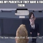 its true | ME: ASKS MY PARENTS IF THEY HAVE A FAVORITE
THEM: | image tagged in the law requires i answer no | made w/ Imgflip meme maker