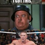 John Cena and Sergeant Schultz | I SEE NOTHING! I GOT THIS. I DO SEE NOTHING! OUR BATTLE WILL BE LEGENDARY! JA, IT VILL BE. | image tagged in john cena and sergeant schultz sequence | made w/ Imgflip meme maker