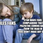 Star Wars fans and X-Files fans | STAR WARS FANS COMPLAINING THAT PALPATINE COMING BACK FROM THE DEAD IN TROS DIDN'T MAKE ANY SENSE; X-FILES FANS | image tagged in complaining to mom,star wars,xfiles | made w/ Imgflip meme maker