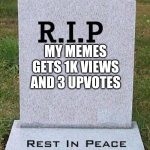 RIP headstone | MY MEMES
GETS 1K VIEWS AND 3 UPVOTES MY MEMES | image tagged in rip headstone | made w/ Imgflip meme maker