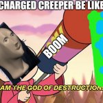 RM I am the god of destruction | CHARGED CREEPER BE LIKE; BOOM | image tagged in rm i am the god of destruction | made w/ Imgflip meme maker