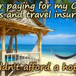 Beachlife on a Budget | After paying for my Covid 
tests and travel insurance; I couldn't afford a hotel! | image tagged in holiday beach,abroad,foreign,coronavirus meme,airplane,insurance | made w/ Imgflip meme maker