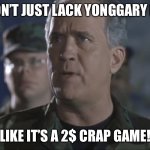 I Think Yonggary Memes Should Be More Common... | YOU DON’T JUST LACK YONGGARY MEMES; LIKE IT’S A 2$ CRAP GAME! | image tagged in you don t just _____ like it s a 2 crap game,memes,yonggary | made w/ Imgflip meme maker