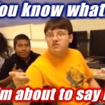 You know what I’m about to say it
