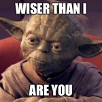 More wisdomous than Yoda | WISER THAN I; ARE YOU | image tagged in yoda wisdom,wise,yoda,wisdom,words of wisdom | made w/ Imgflip meme maker