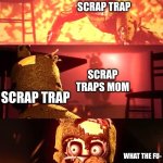 Scraptrap What The Fu- | SCRAP TRAP; SCRAP TRAPS MOM; SCRAP TRAP; SCRAP TRAP | image tagged in scraptrap what the fu- | made w/ Imgflip meme maker